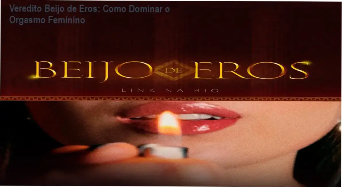 Veredito Beijo de Eros: Como Dominar o Orgasmo Feminino 1 Curso de Memorização PDF Representação de confiança masculina e prazer feminino através do método Beijo de Eros